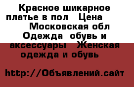 Красное шикарное платье в пол › Цена ­ 3 500 - Московская обл. Одежда, обувь и аксессуары » Женская одежда и обувь   